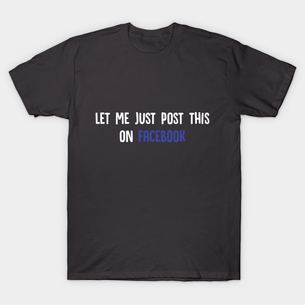 Let Me Just Post This On Facebook T-Shirt by superdupertees